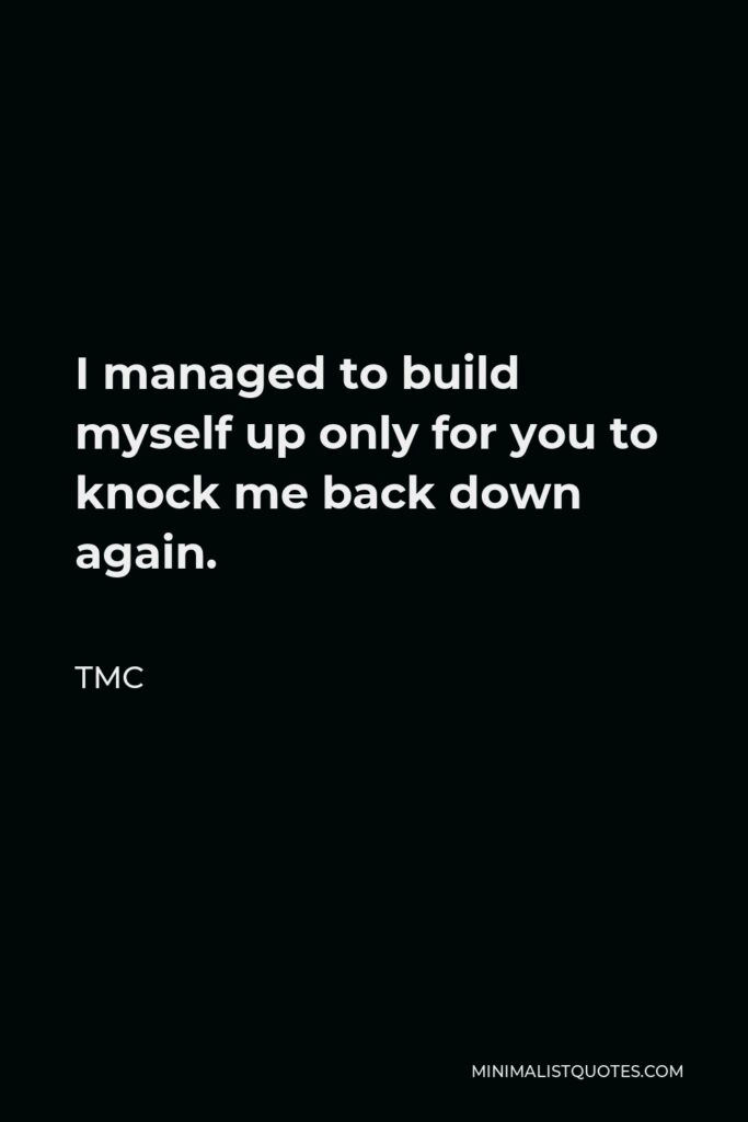 TMC Quote - I managed to build myself up only for you to knock me back down again.