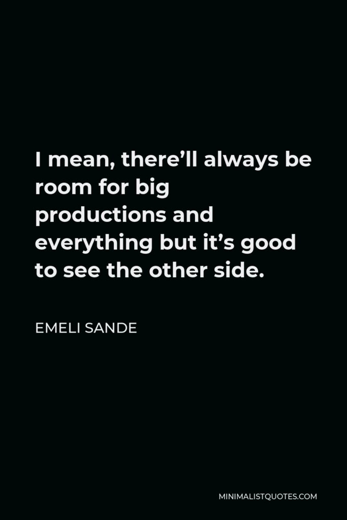 Emeli Sande Quote - I mean, there’ll always be room for big productions and everything but it’s good to see the other side.