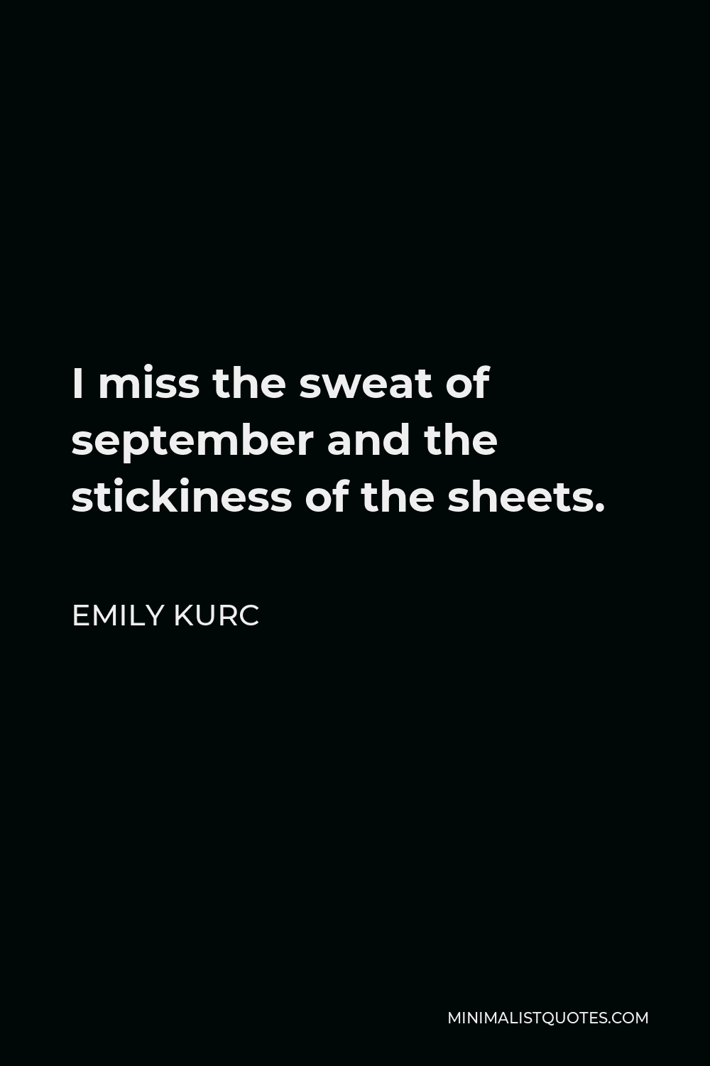 Emily Kurc Quote - I miss the sweat of september and the stickiness of the sheets.