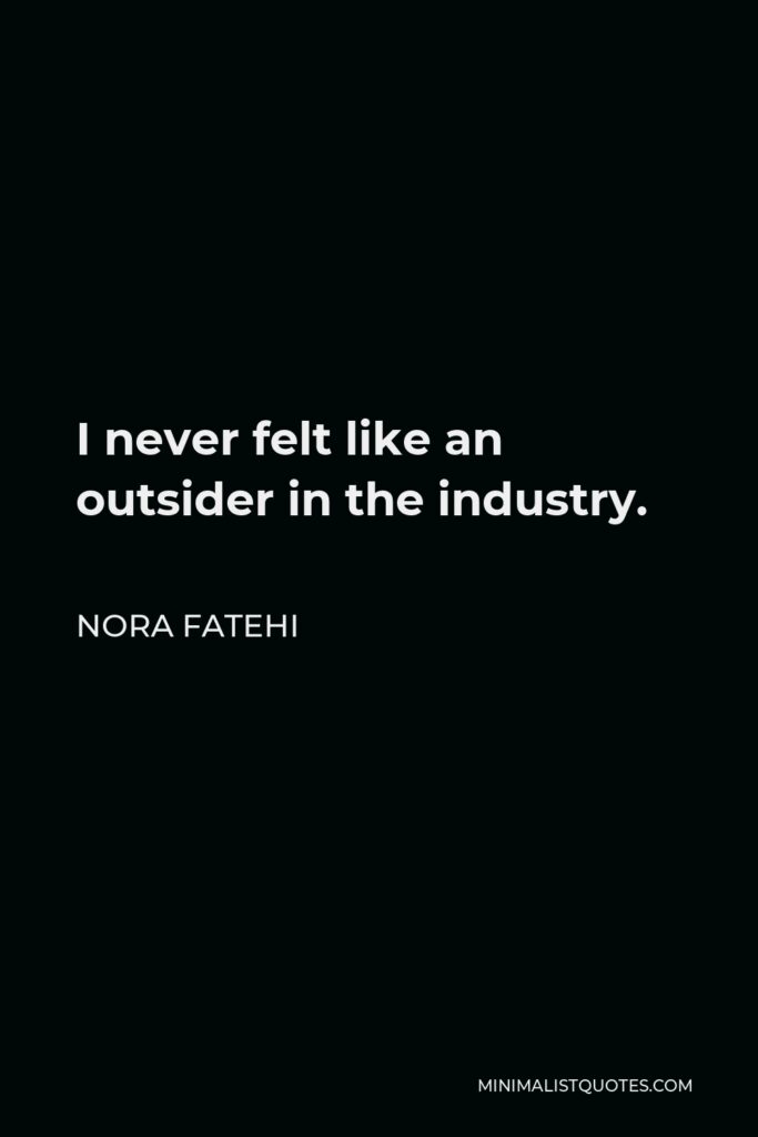 Nora Fatehi Quote - I never felt like an outsider in the industry.