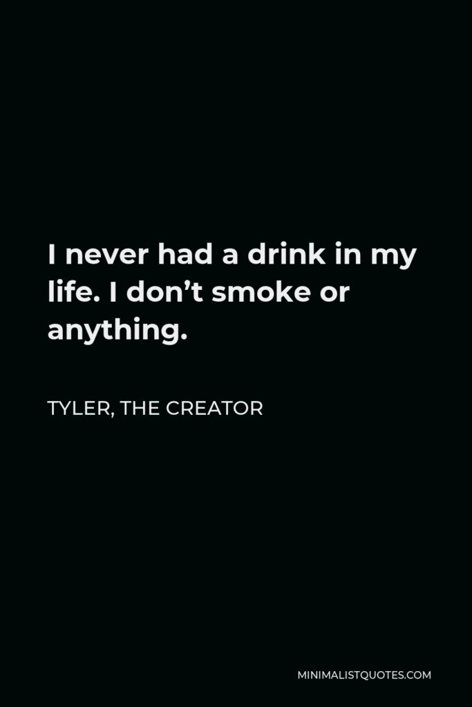 Tyler, the Creator Quote - I never had a drink in my life. I don’t smoke or anything.