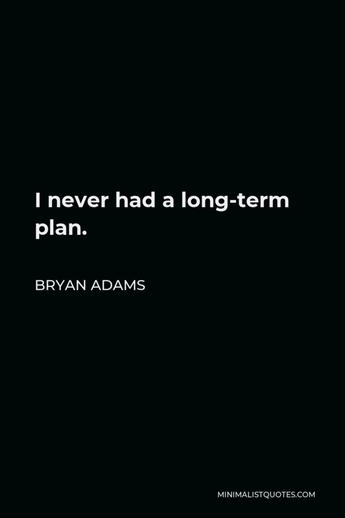 Bryan Adams Quote - I never had a long-term plan.