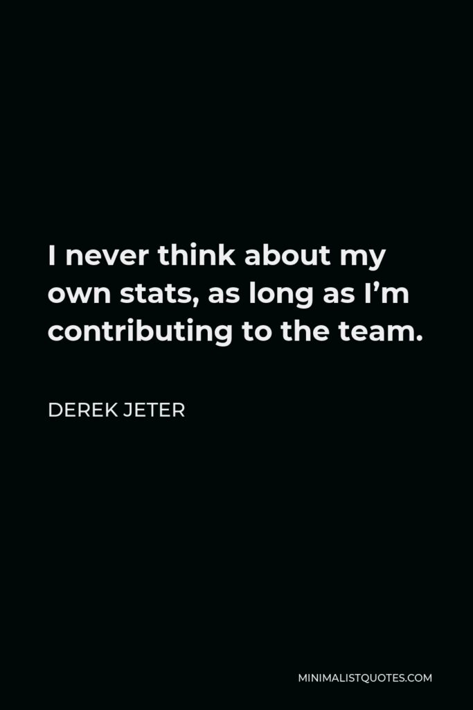 Derek Jeter Quote - I never think about my own stats, as long as I’m contributing to the team.