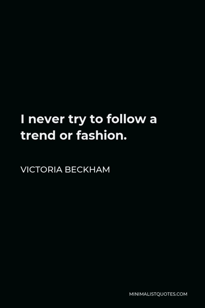 Victoria Beckham Quote - I never try to follow a trend or fashion.