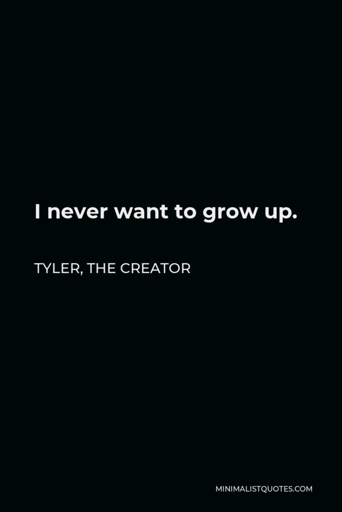 Tyler, the Creator Quote - I never want to grow up.