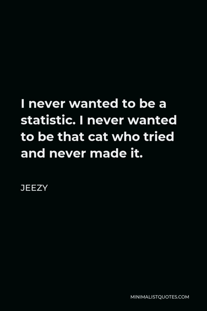 Jeezy Quote - I never wanted to be a statistic. I never wanted to be that cat who tried and never made it.