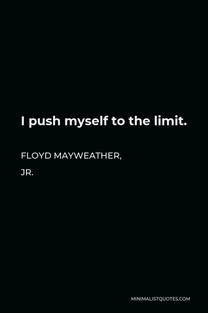 Floyd Mayweather, Jr. Quote - I push myself to the limit.
