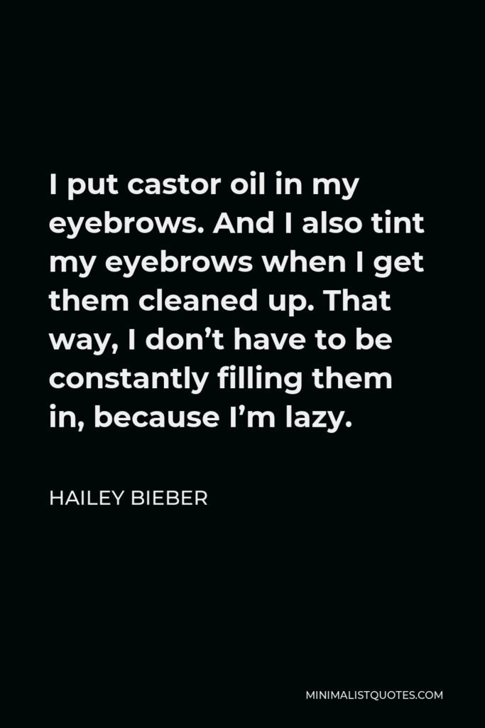 Hailey Bieber Quote - I put castor oil in my eyebrows. And I also tint my eyebrows when I get them cleaned up. That way, I don’t have to be constantly filling them in, because I’m lazy.