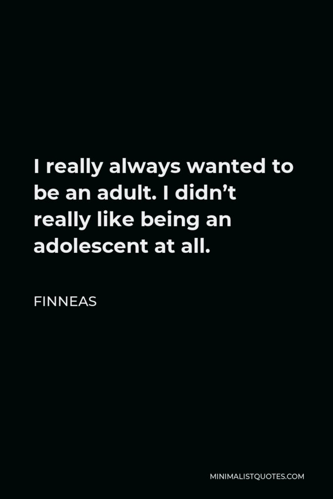 Finneas Quote - I really always wanted to be an adult. I didn’t really like being an adolescent at all.