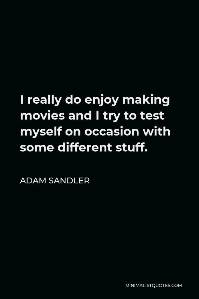 Adam Sandler Quote - I really do enjoy making movies and I try to test myself on occasion with some different stuff.