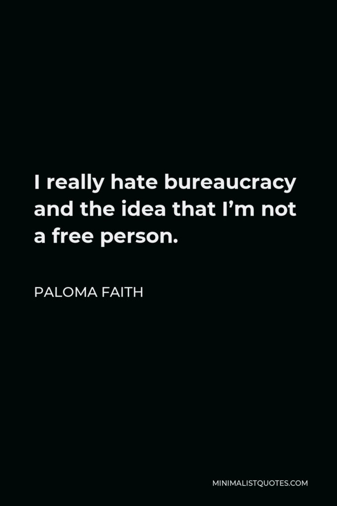 Paloma Faith Quote - I really hate bureaucracy and the idea that I’m not a free person.