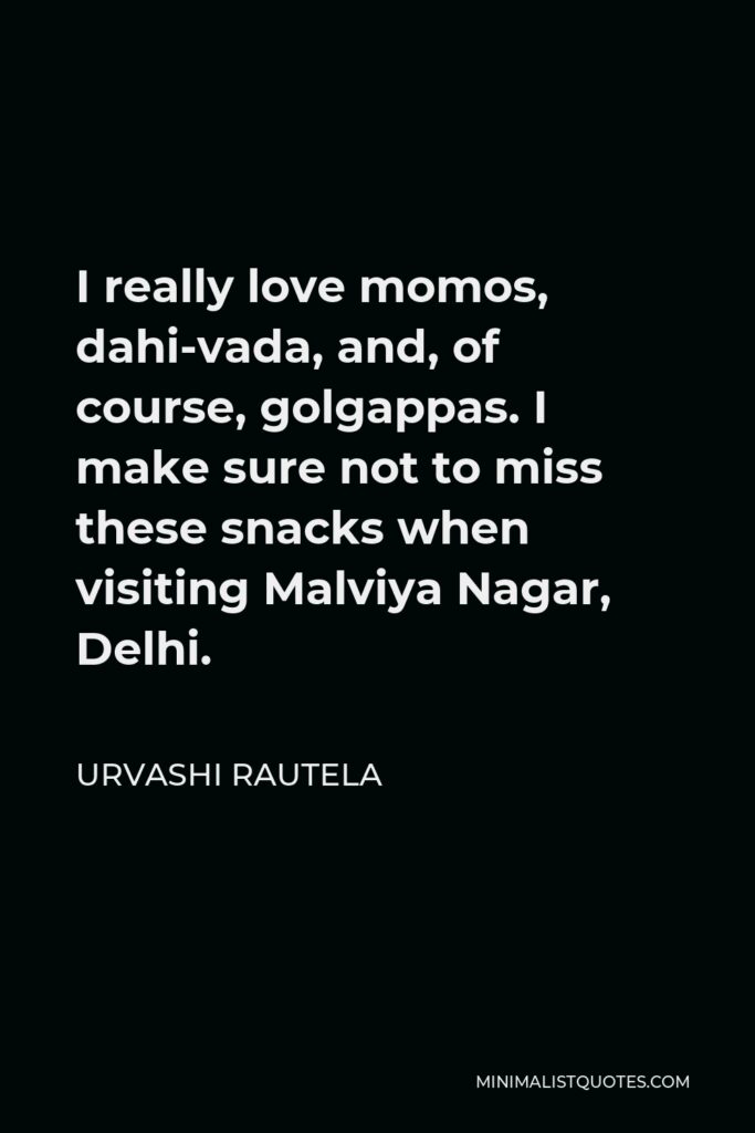Urvashi Rautela Quote - I really love momos, dahi-vada, and, of course, golgappas. I make sure not to miss these snacks when visiting Malviya Nagar, Delhi.