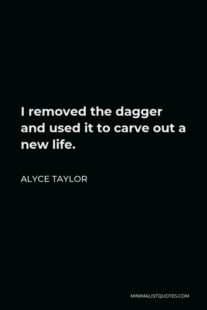 Alyce Taylor Quote - I removed the dagger and used it to carve out a new life.