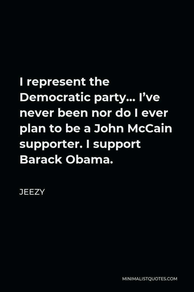 Jeezy Quote - I represent the Democratic party… I’ve never been nor do I ever plan to be a John McCain supporter. I support Barack Obama.