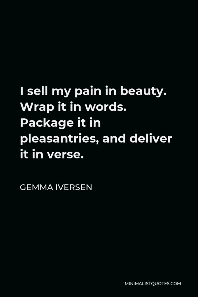 Gemma Iversen Quote - I sell my pain in beauty. Wrap it in words. Package it in pleasantries, and deliver it in verse.