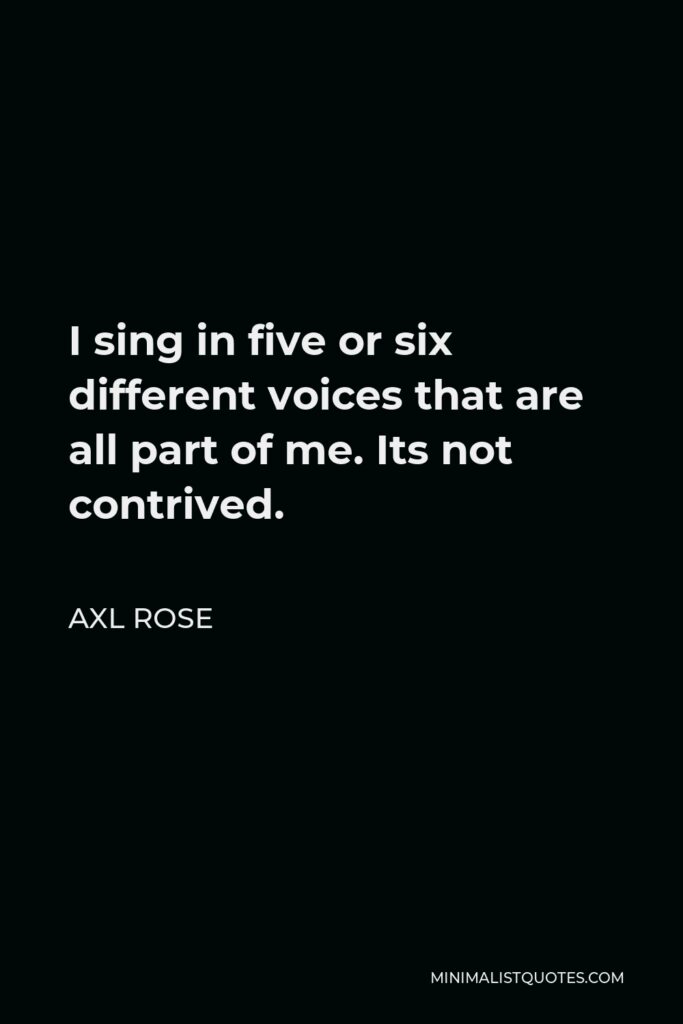 Axl Rose Quote - I sing in five or six different voices that are all part of me. Its not contrived.