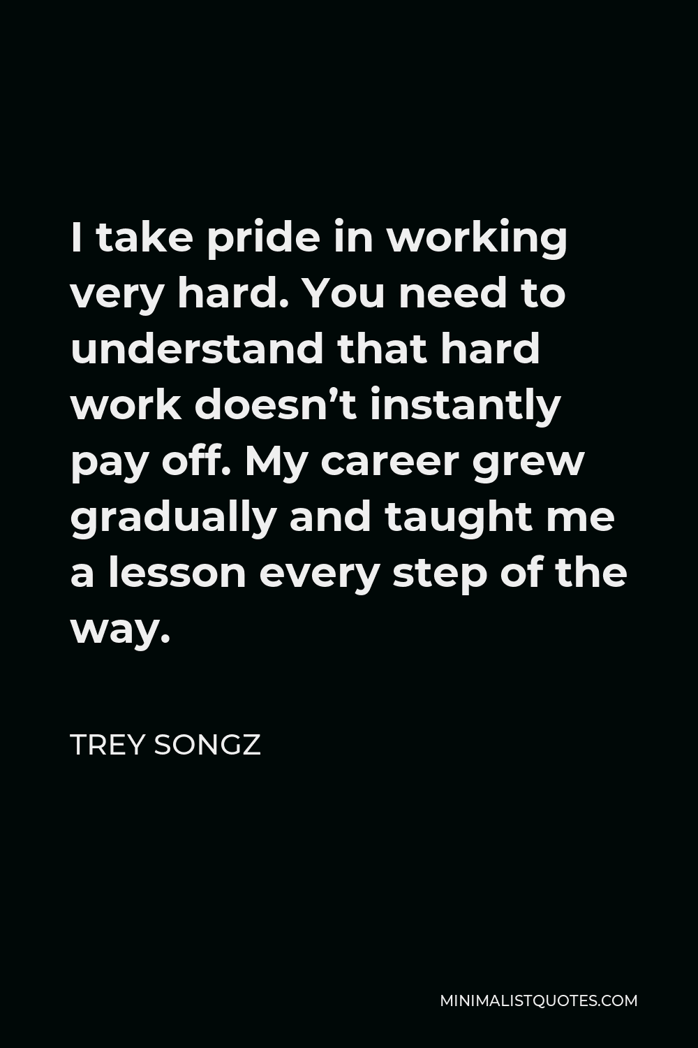 Trey Songz Quote - I take pride in working very hard. You need to understand that hard work doesn’t instantly pay off. My career grew gradually and taught me a lesson every step of the way.