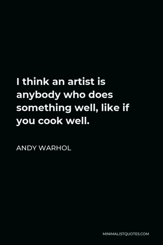 Andy Warhol Quote - I think an artist is anybody who does something well, like if you cook well.