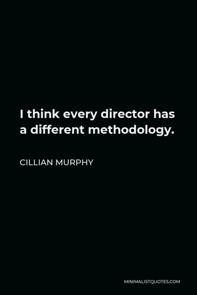 Cillian Murphy Quote - I think every director has a different methodology.