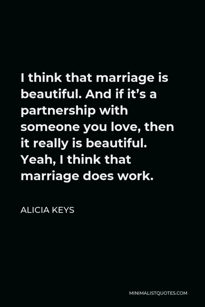Alicia Keys Quote - I think that marriage is beautiful. And if it’s a partnership with someone you love, then it really is beautiful. Yeah, I think that marriage does work.