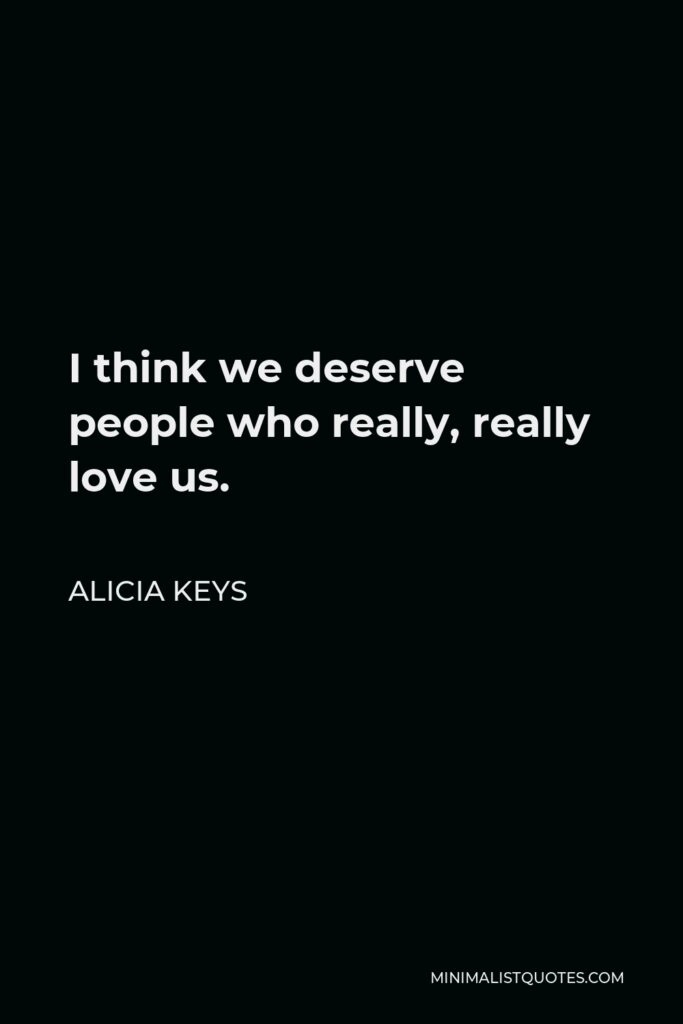 Alicia Keys Quote - I think we deserve people who really, really love us.