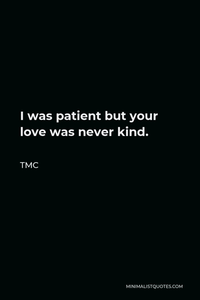 TMC Quote - I was patient but your love was never kind.