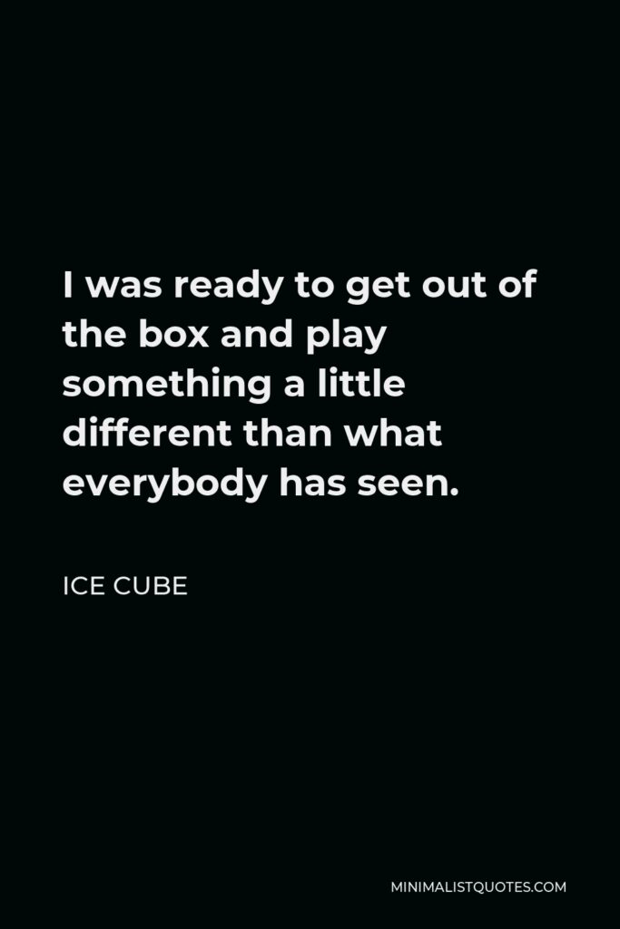 Ice Cube Quote - I was ready to get out of the box and play something a little different than what everybody has seen.