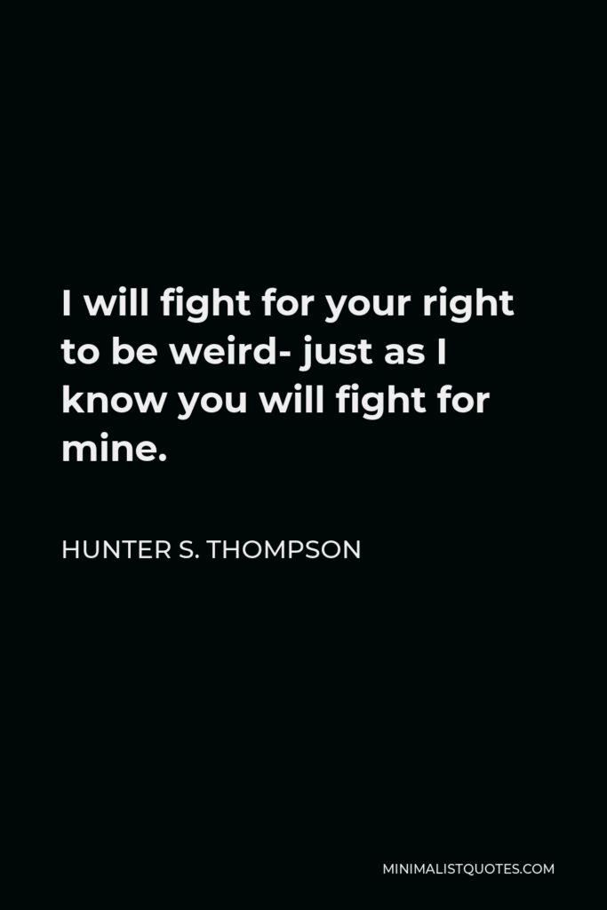 Hunter S. Thompson Quote - I will fight for your right to be weird- just as I know you will fight for mine.