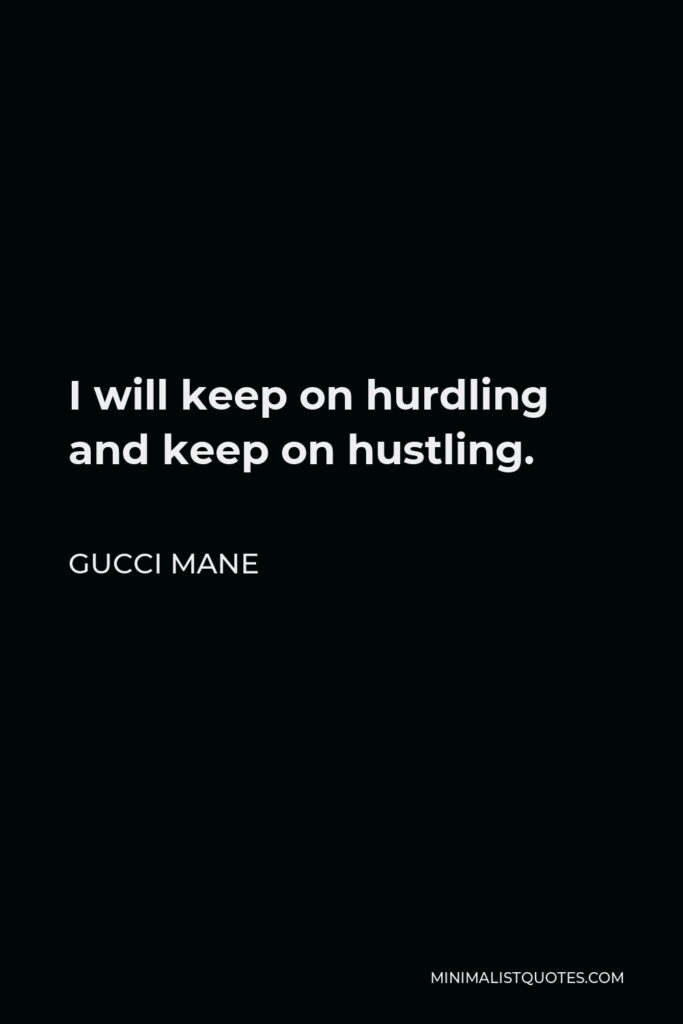 Gucci Mane Quote - I will keep on hurdling and keep on hustling.