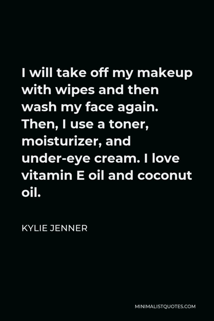 Kylie Jenner Quote - I will take off my makeup with wipes and then wash my face again. Then, I use a toner, moisturizer, and under-eye cream. I love vitamin E oil and coconut oil.