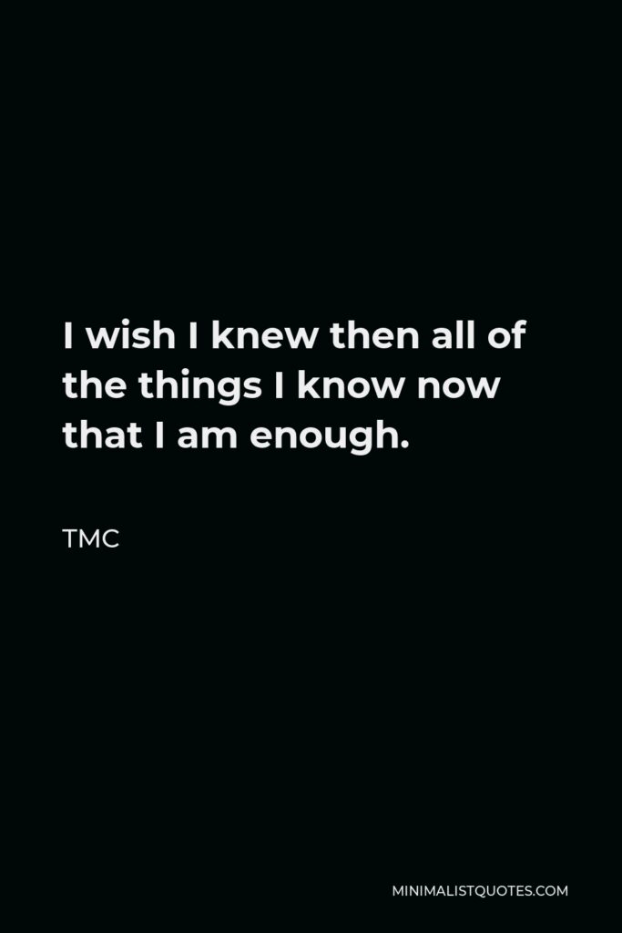 TMC Quote - I wish I knew then all of the things I know now that I am enough.
