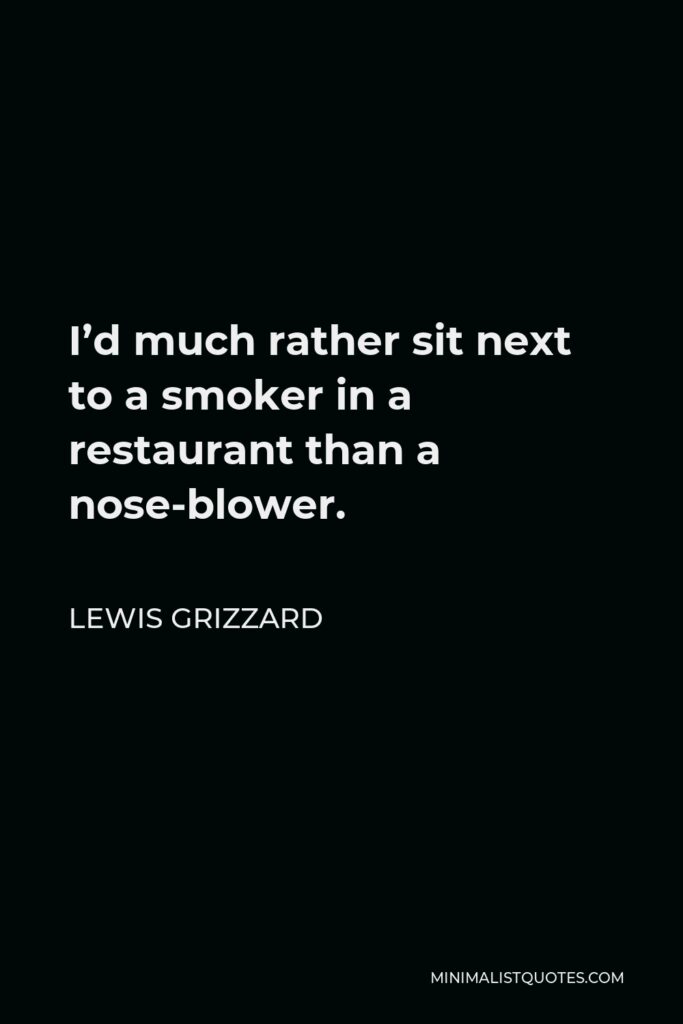 Lewis Grizzard Quote - I’d much rather sit next to a smoker in a restaurant than a nose-blower.