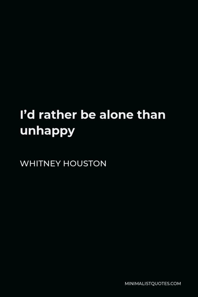 Whitney Houston Quote - I’d rather be alone than unhappy
