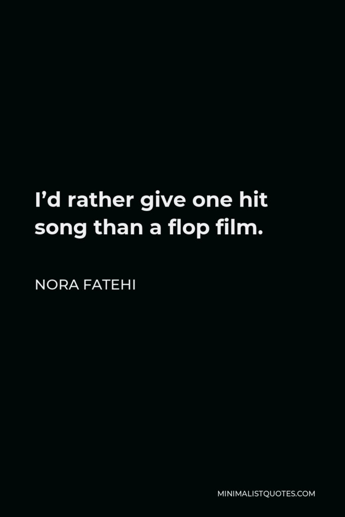Nora Fatehi Quote - I’d rather give one hit song than a flop film.