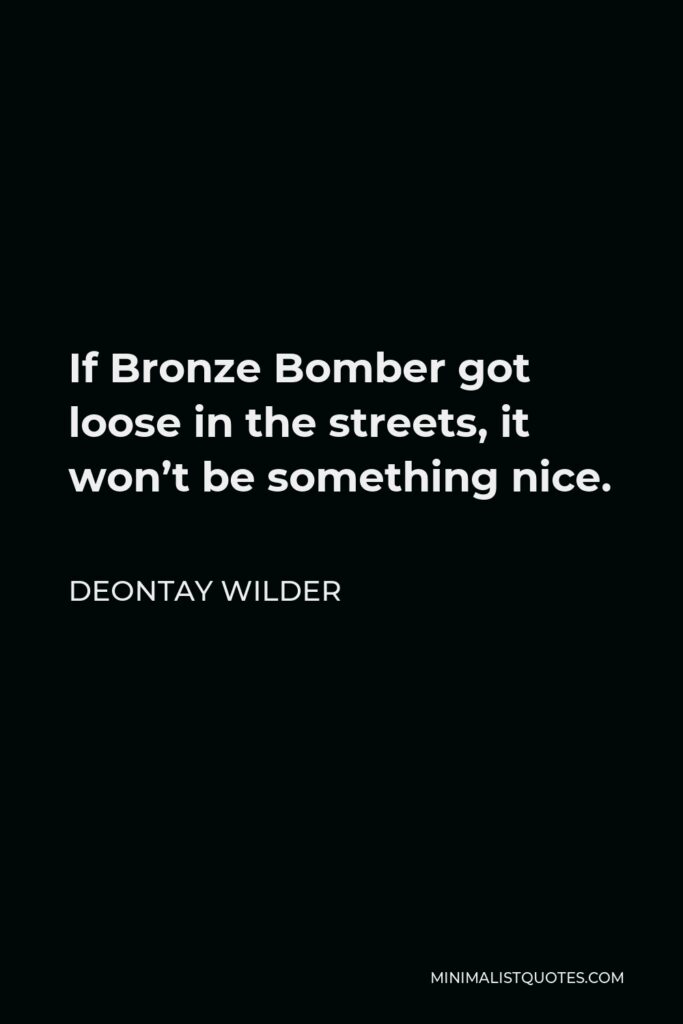 Deontay Wilder Quote - If Bronze Bomber got loose in the streets, it won’t be something nice.