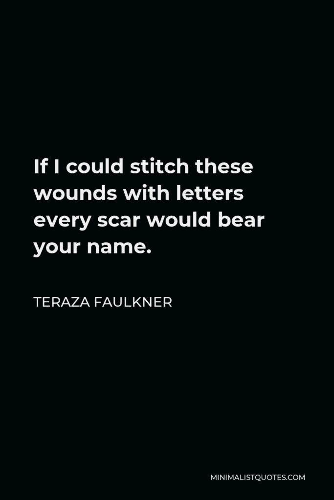Teraza Faulkner Quote - If I could stitch these wounds with letters every scar would bear your name.