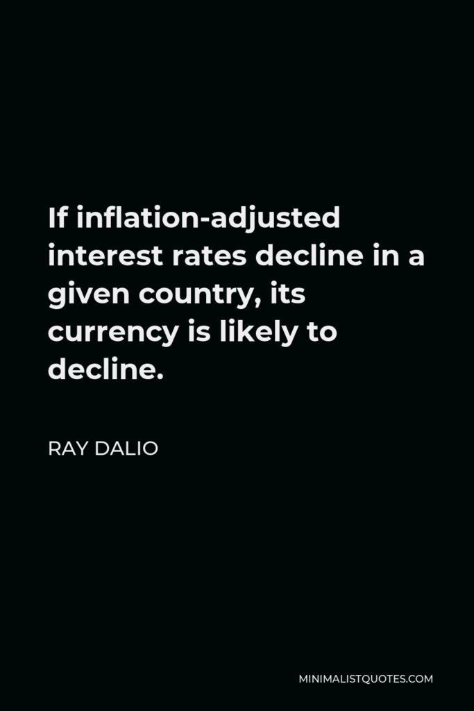 Ray Dalio Quote - If inflation-adjusted interest rates decline in a given country, its currency is likely to decline.