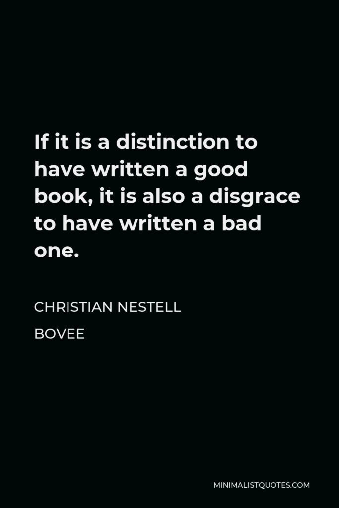 Christian Nestell Bovee Quote - If it is a distinction to have written a good book, it is also a disgrace to have written a bad one.