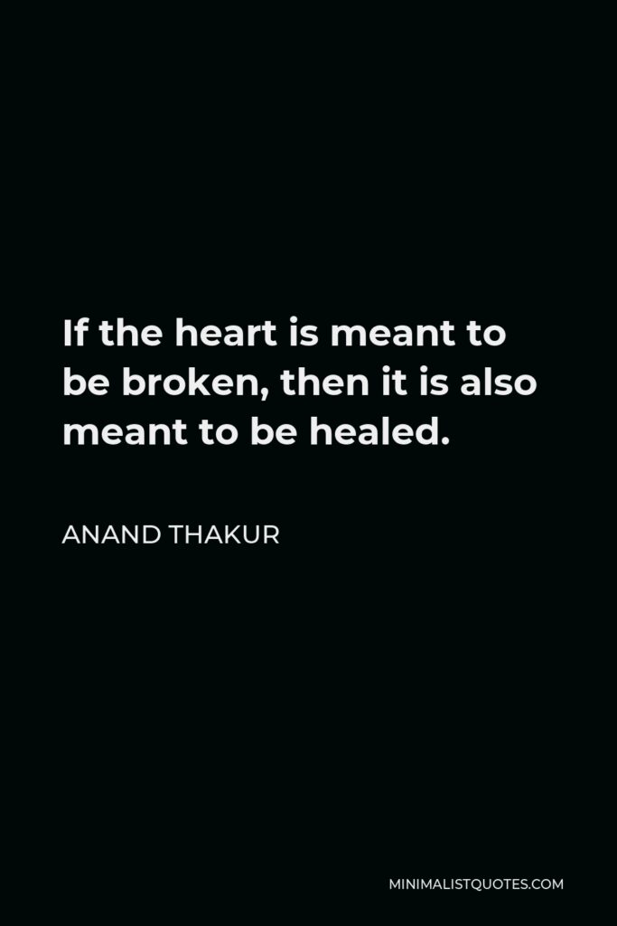 Anand Thakur Quote - If the heart is meant to be broken, then it is also meant to be healed.