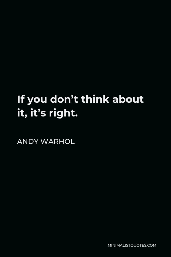 Andy Warhol Quote - If you don’t think about it, it’s right.