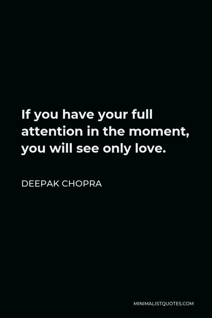 Deepak Chopra Quote - If you have your full attention in the moment, you will see only love.