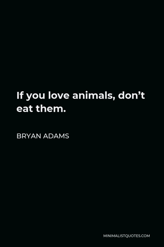 Bryan Adams Quote - If you love animals, don’t eat them.