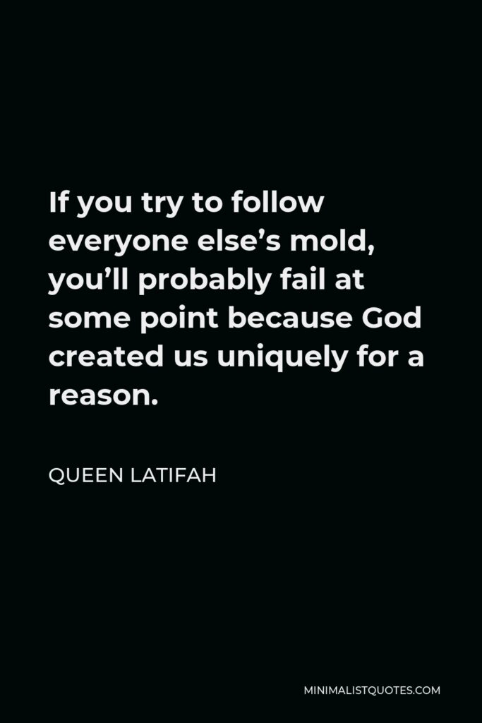 Queen Latifah Quote - If you try to follow everyone else’s mold, you’ll probably fail at some point because God created us uniquely for a reason.