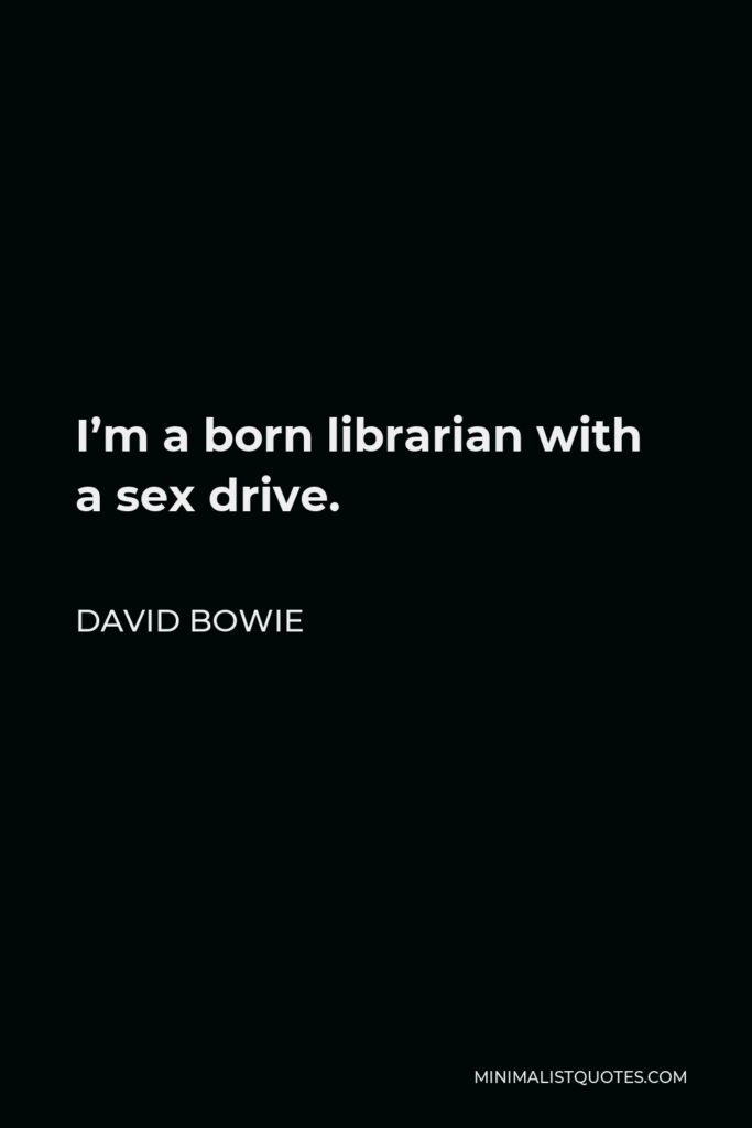 David Bowie Quote - I’m a born librarian with a sex drive.