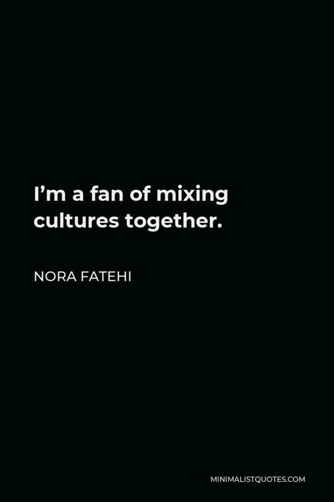 Nora Fatehi Quote - I’m a fan of mixing cultures together.