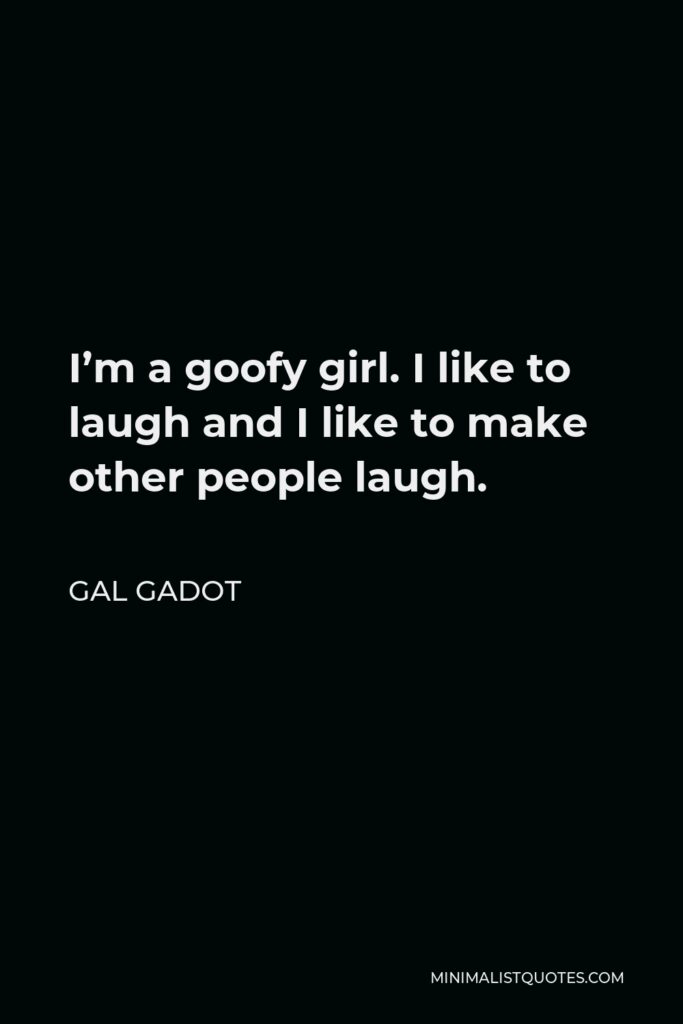 Gal Gadot Quote - I’m a goofy girl. I like to laugh and I like to make other people laugh.
