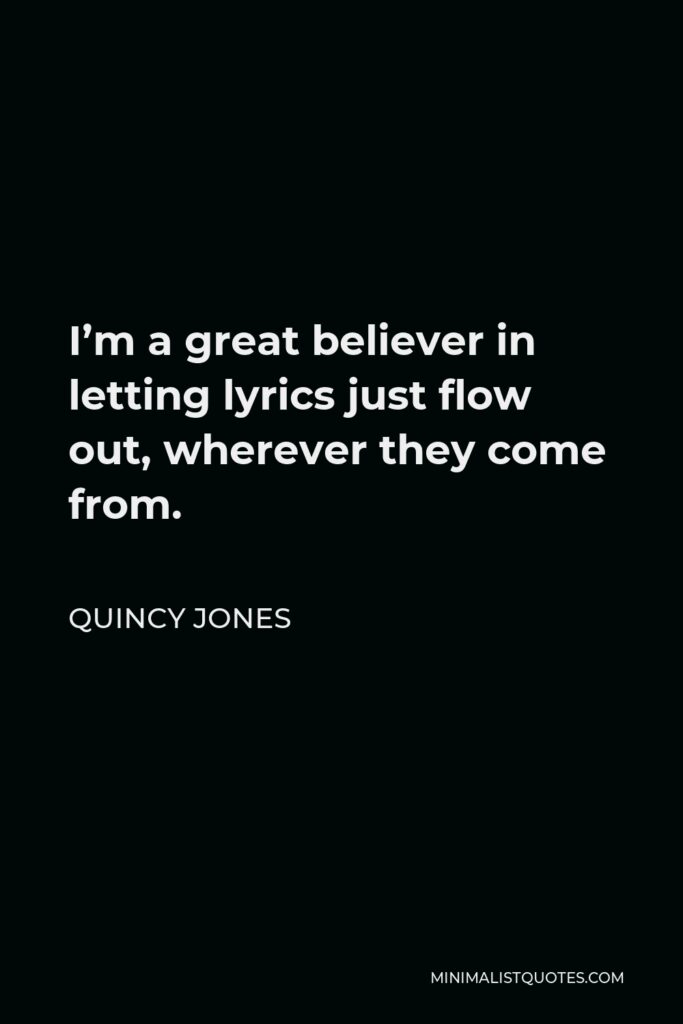 Quincy Jones Quote - I’m a great believer in letting lyrics just flow out, wherever they come from.