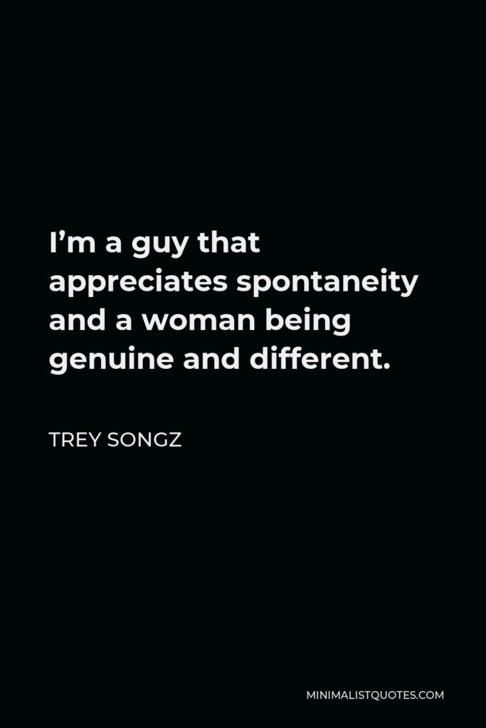 Trey Songz Quote - I’m a guy that appreciates spontaneity and a woman being genuine and different.