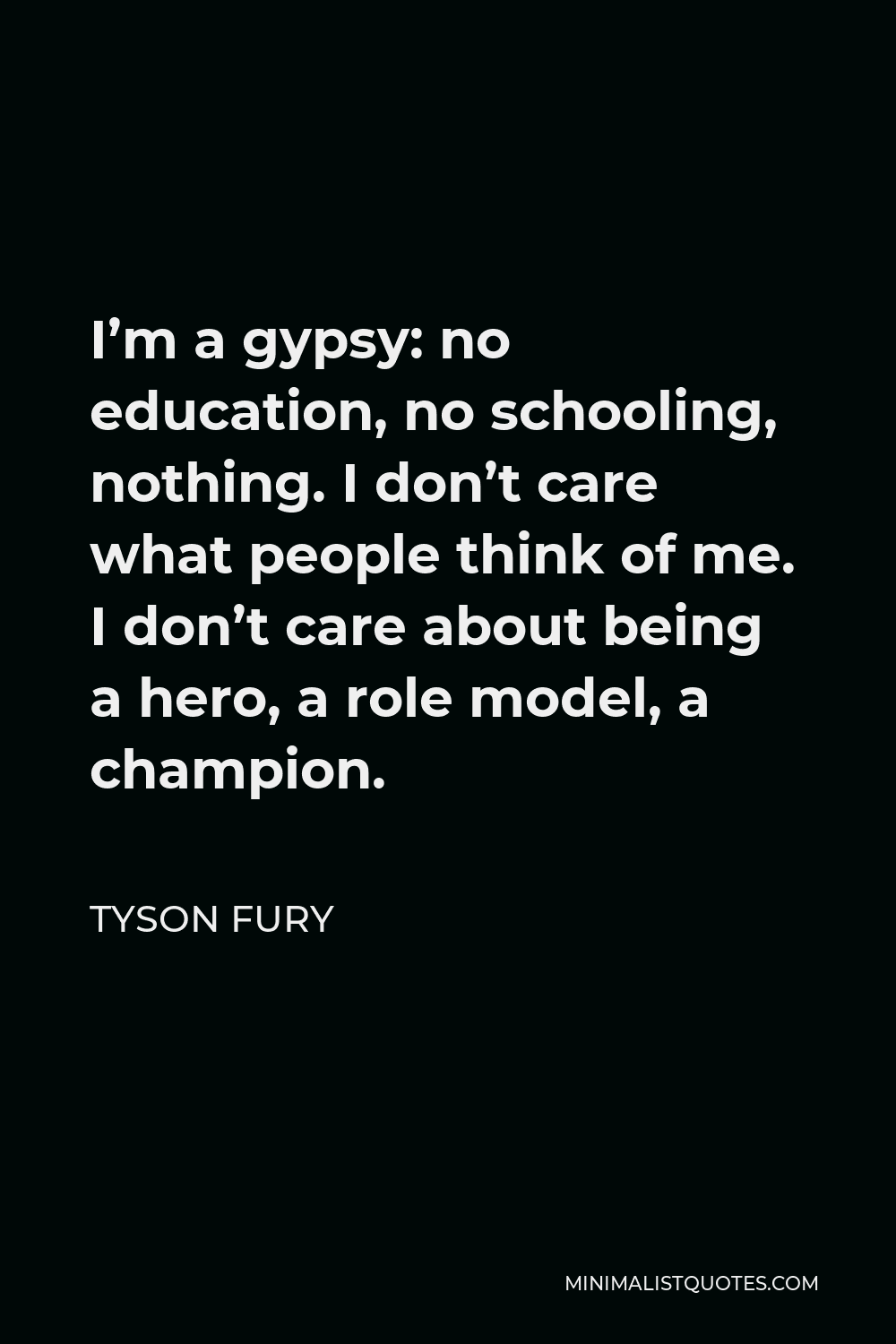 Tyson Fury Quote - I’m a gypsy: no education, no schooling, nothing. I don’t care what people think of me. I don’t care about being a hero, a role model, a champion.