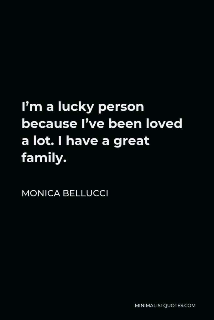 Monica Bellucci Quote - I’m a lucky person because I’ve been loved a lot. I have a great family.